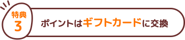 特典３ ポイントはギフトカードに交換